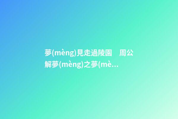 夢(mèng)見走過陵園　周公解夢(mèng)之夢(mèng)到走過陵園